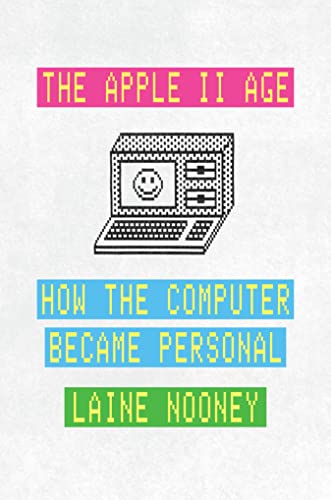 The Apple II Age: How The Computer Became Personal, by Laine Nooney